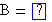 B=()