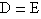 D=E