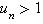 u_n>1